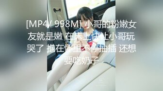 [MP4/ 998M] 小哥的粉嫩女友就是嫩 在床上快让小哥玩哭了 抱在怀里不停抽插 还想要吃奶子