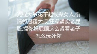 光棍大爷花不起钱操女人,偷情邻居骚大叔,狂操紧实老屁股,操你妈屁眼这么紧看老子怎么玩死你