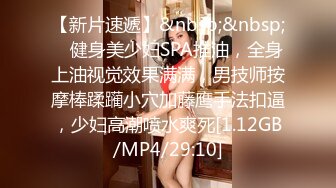 【新片速遞】&nbsp;&nbsp; ✨健身美少妇SPA推油，全身上油视觉效果满满，男技师按摩棒蹂躏小穴加藤鹰手法扣逼，少妇高潮喷水爽死[1.12GB/MP4/29:10]