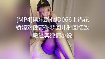 [MP4]精东影业JD066上错花轿嫁对郎带你梦回儿时回忆致敬经典纯情小说