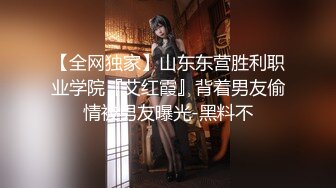 【全网独家】山东东营胜利职业学院『艾红霞』背着男友偷情被男友曝光-黑料不