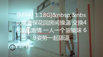 [MP4/ 1.18G]&nbsp;&nbsp;换妻探花回房间操逼 交换4P淫乱激情 一人一个眼镜妹 69姿势一起舔逼