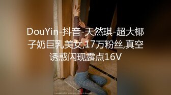 DouYin-抖音-天然琪-超大椰子奶巨乳美女,17万粉丝,真空诱惑闪现露点16V