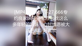 [MP4/379MB]9-27 666专约良家妹子 不知在哪找这么多年轻的妹妹，心甘情愿被大鸡巴操，好喜欢