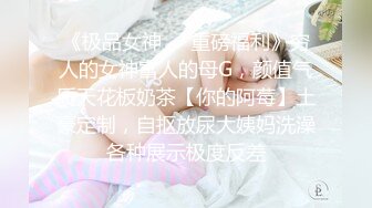 《极品女神☀️重磅福利》穷人的女神富人的母G，颜值气质天花板奶茶【你的阿莓】土豪定制，自抠放尿大姨妈洗澡各种展示极度反差