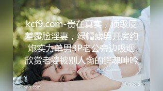 kcf9.com-贵在真实，顶级反差露脸淫妻，绿帽癖男开房约炮实力单男3P老公旁边吸烟欣赏老婆被别人肏的销魂呻吟