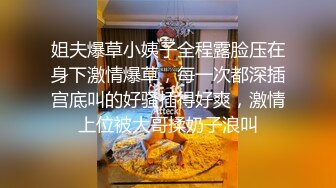 姐夫爆草小姨子全程露脸压在身下激情爆草，每一次都深插宫底叫的好骚插得好爽，激情上位被大哥揉奶子浪叫