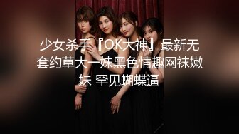 少女杀手『OK大神』最新无套约草大一妹黑色情趣网袜嫩妹 罕见蝴蝶逼