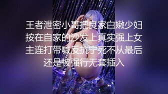 王者泄密小哥把良家白嫩少妇按在自家的沙发上真实强上女主连打带喊反抗宁死不从最后还是被强行无套插入