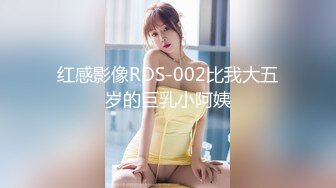 红感影像RDS-002比我大五岁的巨乳小阿姨