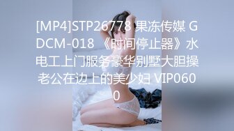 [MP4]STP26778 果冻传媒 GDCM-018 《时间停止器》水电工上门服务豪华别墅大胆操老公在边上的美少妇 VIP0600