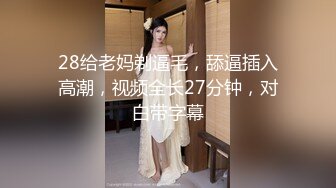 28给老妈剃逼毛，舔逼插入高潮，视频全长27分钟，对白带字幕