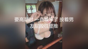 要高潮时 一直喊来了 按着男友屁股往里推