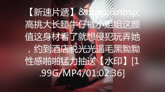 【新速片遞】&nbsp;&nbsp;高挑大长腿牛仔裤小姐姐这颜值这身材看了就想侵犯玩弄她，约到酒店脱光光逼毛黑黝黝性感啪啪猛力抽送【水印】[1.99G/MP4/01:02:36]