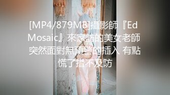 [MP4/879MB]攝影師『Ed Mosaic』來家訪的美女老師 突然面對無預警的插入 有點慌了措不及防