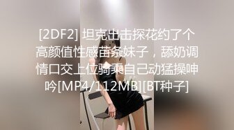 [2DF2] 坦克出击探花约了个高颜值性感苗条妹子，舔奶调情口交上位骑乘自己动猛操呻吟[MP4/112MB][BT种子]