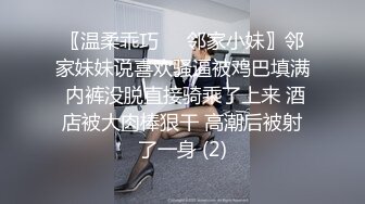 〖温柔乖巧❤️邻家小妹〗邻家妹妹说喜欢骚逼被鸡巴填满 内裤没脱直接骑乘了上来 酒店被大肉棒狠干 高潮后被射了一身 (2)