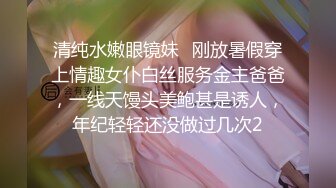 清纯水嫩眼镜妹✿刚放暑假穿上情趣女仆白丝服务金主爸爸，一线天馒头美鲍甚是诱人，年纪轻轻还没做过几次2