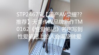 STP24675 【国产AV荣耀??推荐】天美传媒品牌新作TM0162《性爱笔记》名字写到性爱笔记上的人会渴望做爱