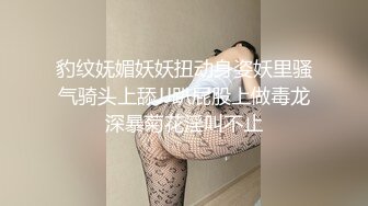 豹纹妩媚妖妖扭动身姿妖里骚气骑头上舔JJ趴屁股上做毒龙深暴菊花淫叫不止