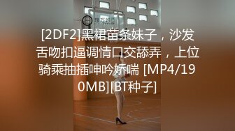 [2DF2]黑裙苗条妹子，沙发舌吻扣逼调情口交舔弄，上位骑乘抽插呻吟娇喘 [MP4/190MB][BT种子]