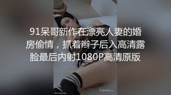 91呆哥新作在漂亮人妻的婚房偷情，抓着辫子后入高清露脸最后内射1080P高清原版