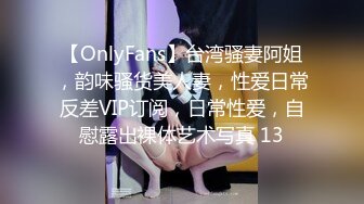 【OnlyFans】台湾骚妻阿姐，韵味骚货美人妻，性爱日常反差VIP订阅，日常性爱，自慰露出裸体艺术写真 13