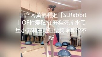 ✨国产网黄福利姬「SLRabbit」OF性爱私拍 开档死库水黑丝小萝莉主动扭腰骑乘呻吟不断