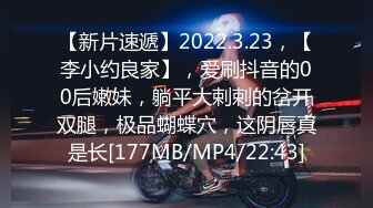 【新片速遞】2022.3.23，【李小约良家】，爱刷抖音的00后嫩妹，躺平大剌剌的岔开双腿，极品蝴蝶穴，这阴唇真是长[177MB/MP4/22:43]