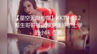 【星空无限传媒】XKTV-112 畜生哥哥兽欲爆发强奸了上学的小妹 香菱