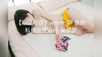 【麻豆传媒】wmm-87 最新私信会员短片-吴梦梦