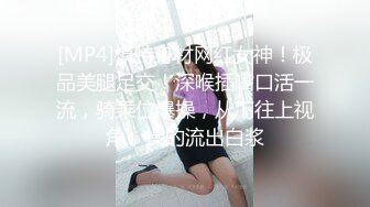 [MP4]模特身材网红女神！极品美腿足交！深喉插嘴口活一流，骑乘位爆操，从下往上视角，操的流出白浆