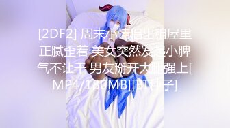 [2DF2] 周末小情侣出租屋里正腻歪着 美女突然发起小脾气不让干 男友掰开大腿强上[MP4/180MB][BT种子]