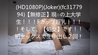 (HD1080P)(Joker)(fc3177994)【無修正】現○の上大学生！！！Fカップ巨乳！！！！そして、【処女】です！！初セックスで生中出し２回！！