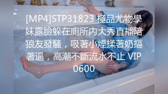 [MP4]STP31823 極品尤物學妹露臉躲在廁所內大秀直播陪狼友發騷，吸著小煙揉著奶摳著逼，高潮不斷流水不止 VIP0600