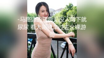 -马路边的骚货见没人蹲下就尿尿 看大哥骑车过去全裸游街