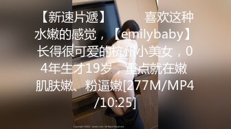 【新速片遞】 ♈♈♈ 喜欢这种水嫩的感觉，【emilybaby】长得很可爱的杭州小美女，04年生才19岁，重点就在嫩 肌肤嫩、粉逼嫩[277M/MP4/10:25]