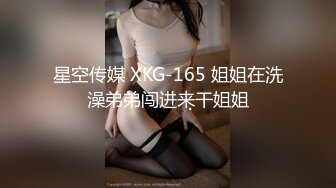 星空传媒 XKG-165 姐姐在洗澡弟弟闯进来干姐姐