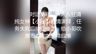 ⚫️⚫️对话精彩，新人入驻清纯女神【小桃】剧情演绎，任务失败后接受处罚，给小哥吹箫毒龙啪啪怒精口爆