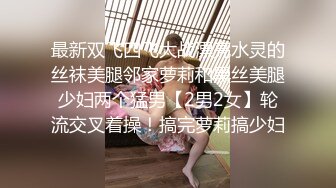 最新双飞四飞大战漂亮水灵的丝袜美腿邻家萝莉和黑丝美腿少妇两个猛男【2男2女】轮流交叉着操！搞完萝莉搞少妇