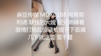 麻豆传媒 MDX0188 弯屌哥利诱 缺钱的大嫂 趁兄弟睡着激情打炮乱伦骚货嫂子下面摸几下就泛滥 雪千夏