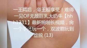 一王两后，帝王般享受！难得一见OF无敌巨乳大奶牛【hhh1231】最新啪啪长视频，肏一个手还玩一个，双波霸玩到虚脱 (13)