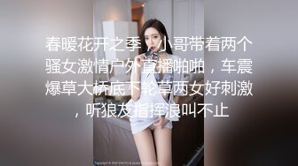 春暖花开之季，小哥带着两个骚女激情户外直播啪啪，车震爆草大桥底下轮草两女好刺激，听狼友指挥浪叫不止