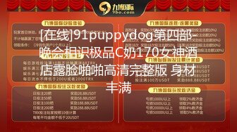 [在线]91puppydog第四部-晚会相识极品C奶170女神酒店露脸啪啪高清完整版 身材丰满