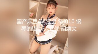 国产麻豆AV 涩会 SH010 钢琴的错 新人女优 胡婧文