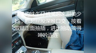 强子约妹牛仔裤笑起来甜美少妇，翘起屁股深喉口交，按着双腿正面抽插，进出抽动搞得呻吟连连