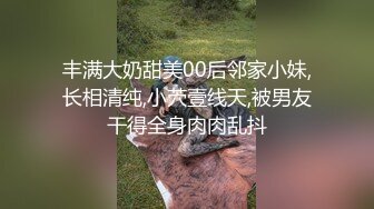 丰满大奶甜美00后邻家小妹,长相清纯,小茓壹线天,被男友干得全身肉肉乱抖