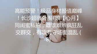 高能预警！极品身材颜值巅峰！长沙超骚外围T娘【心月】同闺蜜私拍，雌雄难辨疯狂乱交群交，有攻有守场面混乱 (8)