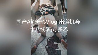 国产AV 糖心Vlog 出道机会 十八线演员 多乙