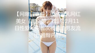 【网曝门事件】极品爆乳网红美女『狗头萝。莉』02月11日性爱私拍首次被前渣男友流出 翘臀内射